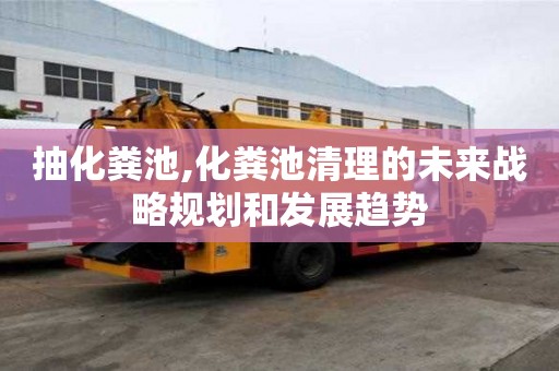 抽化糞池,化糞池清理的未來戰略規劃和發展趨勢