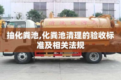 抽化糞池,化糞池清理的驗(yàn)收標(biāo)準(zhǔn)及相關(guān)法規(guī)