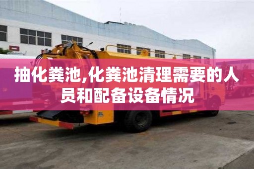 抽化糞池,化糞池清理需要的人員和配備設備情況