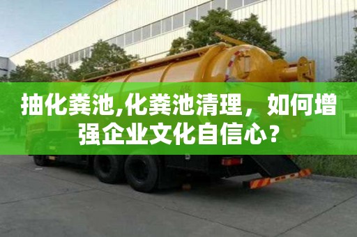 抽化糞池,化糞池清理，如何增強企業文化自信心？