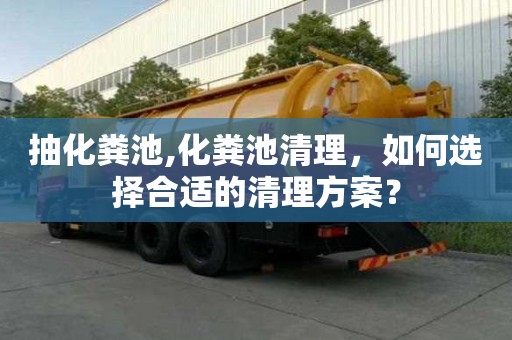 抽化糞池,化糞池清理，如何選擇合適的清理方案？
