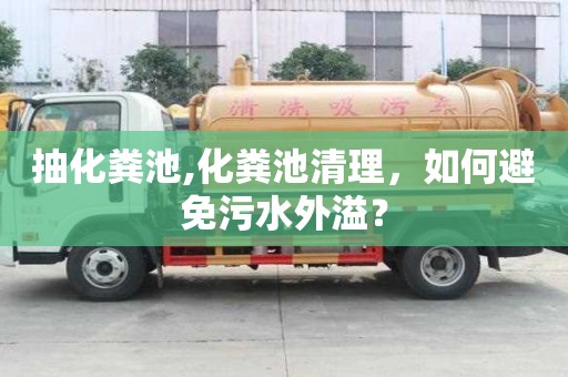 抽化糞池,化糞池清理，如何避免污水外溢？