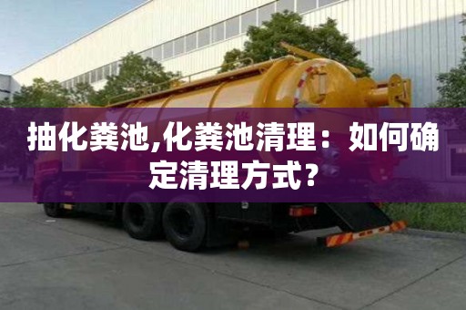 抽化糞池,化糞池清理：如何確定清理方式？
