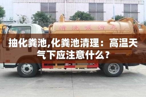 抽化糞池,化糞池清理：高溫天氣下應注意什么？