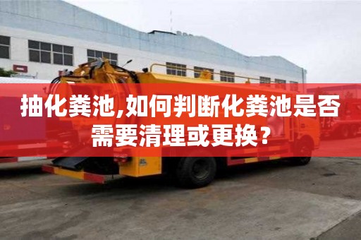 抽化糞池,如何判斷化糞池是否需要清理或更換？