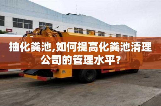 抽化糞池,如何提高化糞池清理公司的管理水平？