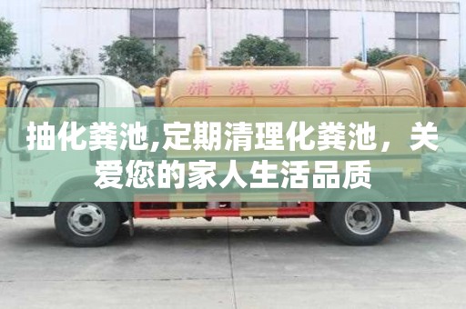 抽化糞池,定期清理化糞池，關(guān)愛(ài)您的家人生活品質(zhì)