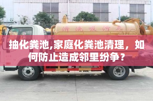 抽化糞池,家庭化糞池清理，如何防止造成鄰里紛爭？