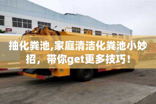 抽化糞池,家庭清潔化糞池小妙招，帶你get更多技巧！