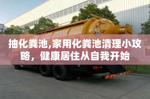 抽化糞池,家用化糞池清理小攻略，健康居住從自我開始