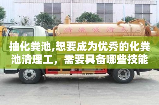 抽化糞池,想要成為優(yōu)秀的化糞池清理工，需要具備哪些技能？