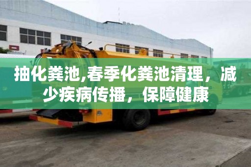 抽化糞池,春季化糞池清理，減少疾病傳播，保障健康