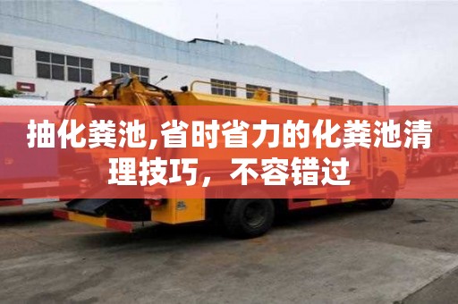 抽化糞池,省時(shí)省力的化糞池清理技巧，不容錯(cuò)過(guò)