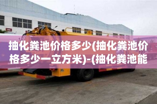 抽化糞池價格多少(抽化糞池價格多少一立方米)-(抽化糞池能賺錢嗎)