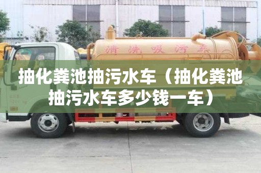抽化糞池抽污水車（抽化糞池抽污水車多少錢一車）