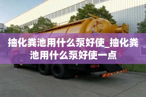 抽化糞池用什么泵好使_抽化糞池用什么泵好使一點