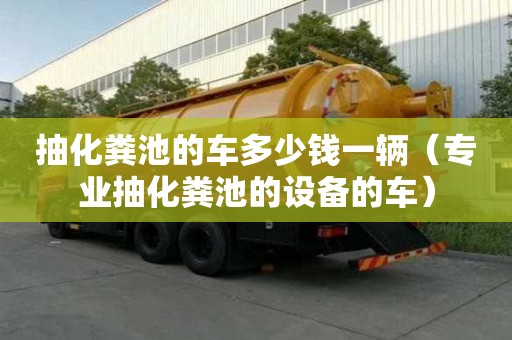 抽化糞池的車多少錢一輛（專業抽化糞池的設備的車）
