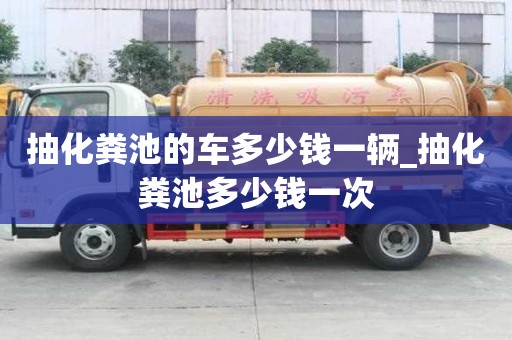 抽化糞池的車多少錢一輛_抽化糞池多少錢一次