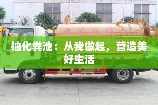 抽化糞池:從我做起,營造美好生活 抽化糞池:從我做起,營造美好生活