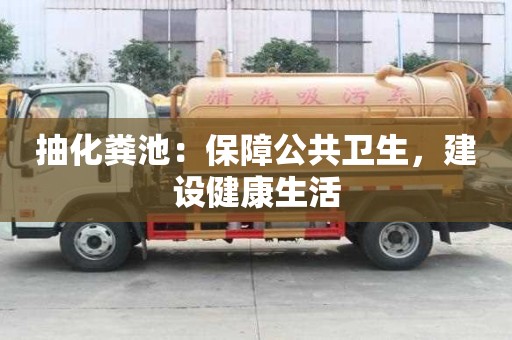 抽化糞池：保障公共衛生，建設健康生活