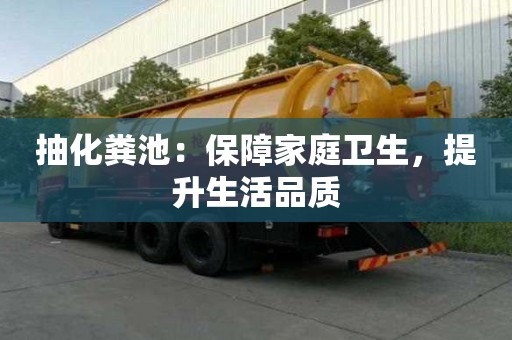 抽化糞池：保障家庭衛(wèi)生，提升生活品質(zhì)