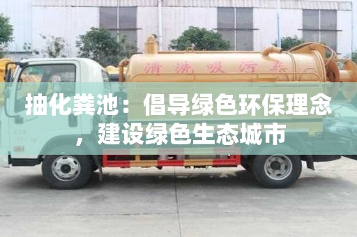 抽化糞池：倡導綠色環(huán)保理念，建設(shè)綠色生態(tài)城市