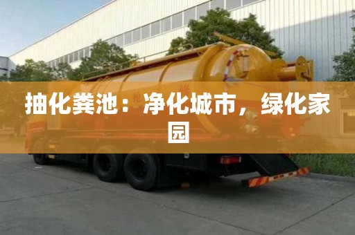 抽化糞池：凈化城市，綠化家園