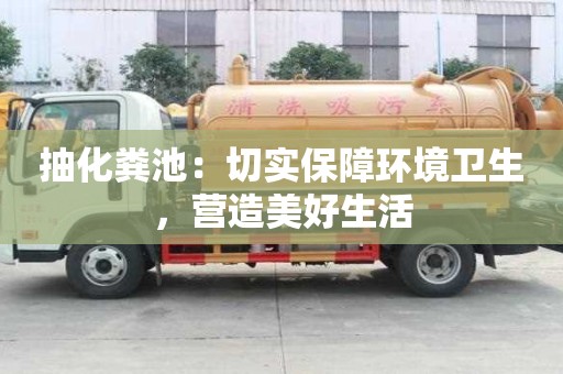 抽化糞池：切實保障環境衛生，營造美好生活
