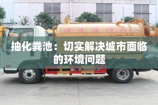 抽化糞池：切實解決城市面臨的環境問題