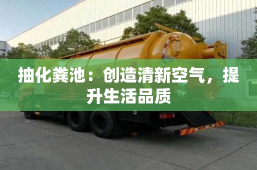 抽化糞池:創(chuàng)造清新空氣,提升生活品質(zhì) 抽化糞池:創(chuàng)造清新空氣,提升生活品質(zhì)