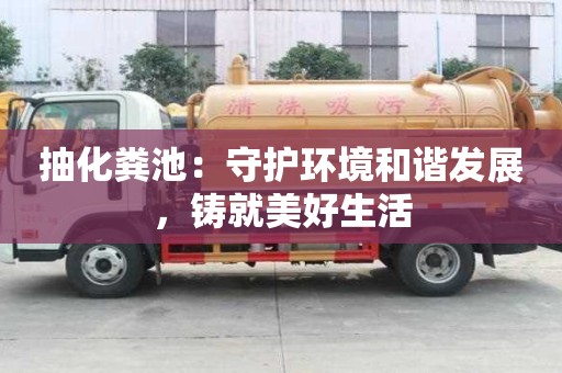 抽化糞池：守護(hù)環(huán)境和諧發(fā)展，鑄就美好生活