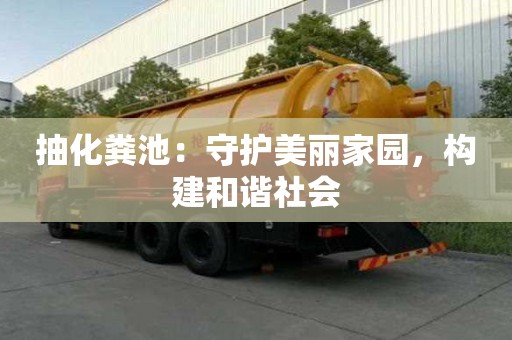 抽化糞池：守護美麗家園，構建和諧社會
