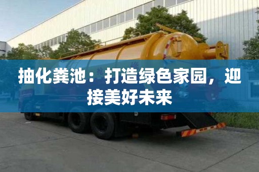 抽化糞池：打造綠色家園，迎接美好未來(lái)