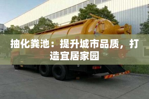 抽化糞池：提升城市品質，打造宜居家園