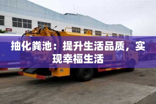 抽化糞池：提升生活品質(zhì)，實(shí)現(xiàn)幸福生活