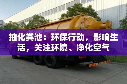 抽化糞池：環(huán)保行動(dòng)，影響生活，關(guān)注環(huán)境、凈化空氣