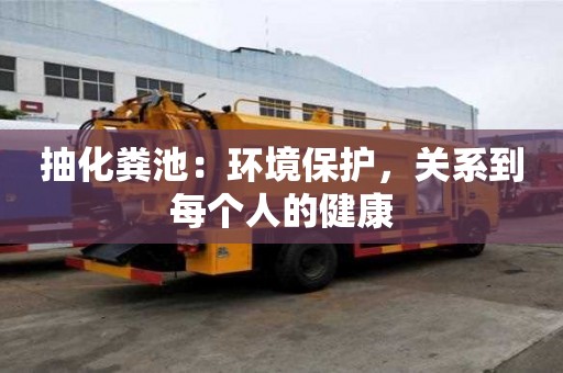 抽化糞池:環境保護,關系到每個人的健康 抽化糞池:環境保護,關系到每個人的健康