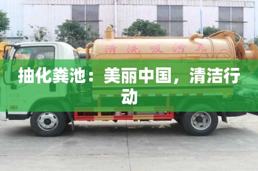 抽化糞池:美麗中國,清潔行動 抽化糞池:美麗中國,清潔行動