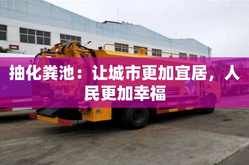 抽化糞池:讓城市更加宜居,人民更加幸福 抽化糞池:讓城市更加宜居,人民更加幸福