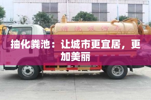 抽化糞池:讓城市更宜居,更加美麗 抽化糞池:讓城市更宜居,更加美麗