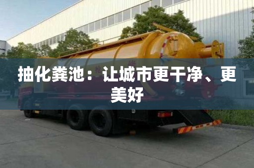 抽化糞池：讓城市更干凈、更美好
