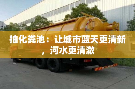 抽化糞池：讓城市藍(lán)天更清新，河水更清澈