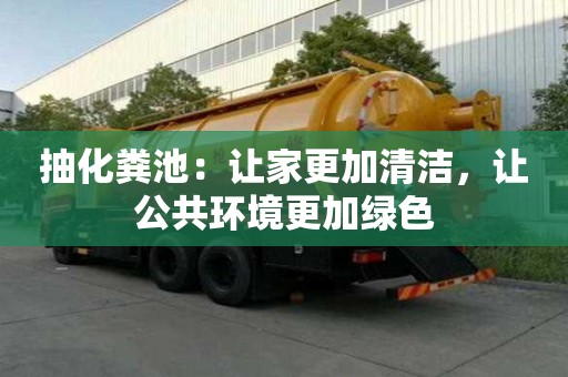 抽化糞池：讓家更加清潔，讓公共環境更加綠色