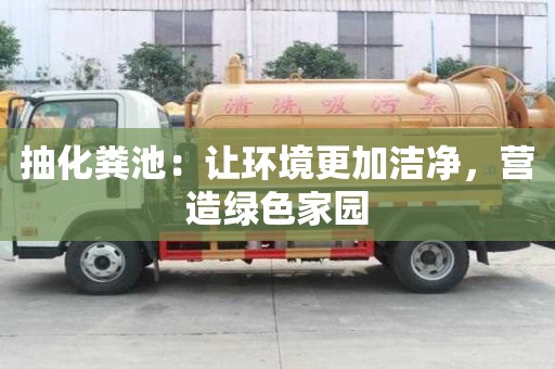 抽化糞池：讓環(huán)境更加潔凈，營(yíng)造綠色家園