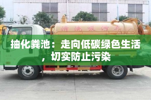 抽化糞池:走向低碳綠色生活,切實防止污染 抽化糞池:走向低碳綠色生活,切實防止污染