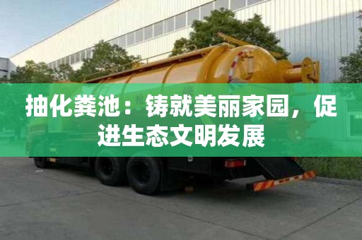 抽化糞池：鑄就美麗家園，促進生態(tài)文明發(fā)展