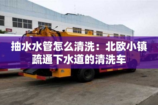 抽水水管怎么清洗：北歐小鎮疏通下水道的清洗車