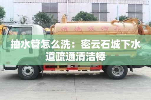 抽水管怎么洗：密云石城下水道疏通清潔棒