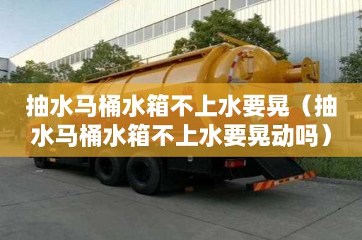 抽水馬桶水箱不上水要晃（抽水馬桶水箱不上水要晃動嗎）