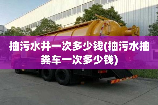 抽污水井一次多少錢(抽污水抽糞車一次多少錢)